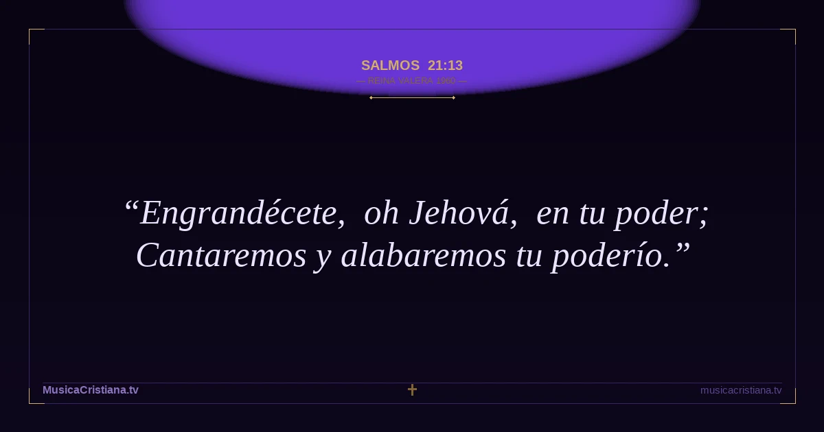 Salmos 21:13 — Biblia Reina Valera 1960 — MusicaCristiana.tv