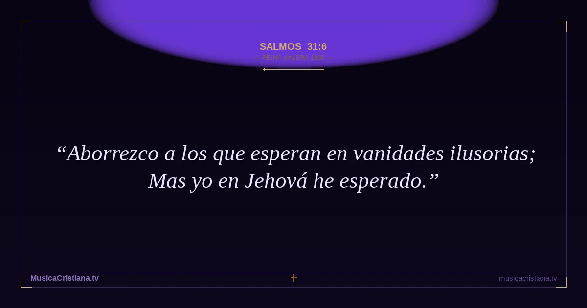 Salmos 31:6 — Biblia Reina Valera 1960 — MusicaCristiana.tv
