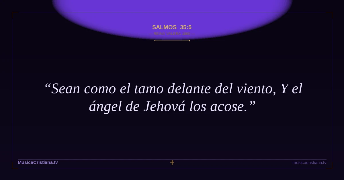 Salmos 35:5 — Biblia Reina Valera 1960 — MusicaCristiana.tv