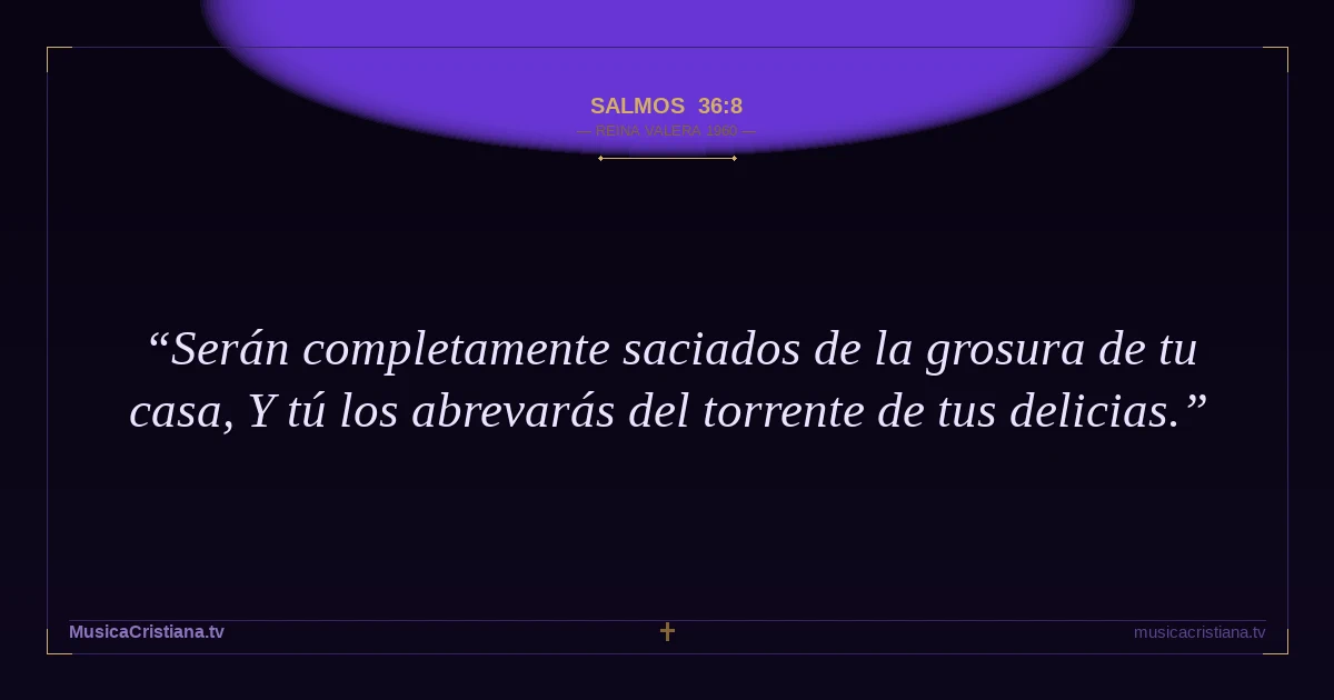 Salmos 36:8 — Biblia Reina Valera 1960 — MusicaCristiana.tv