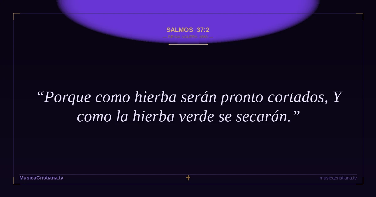 Salmos 37:2 — Biblia Reina Valera 1960 — MusicaCristiana.tv