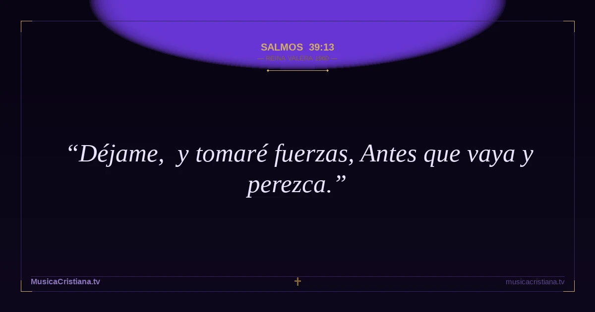 Salmos 39:13 — Biblia Reina Valera 1960 — MusicaCristiana.tv