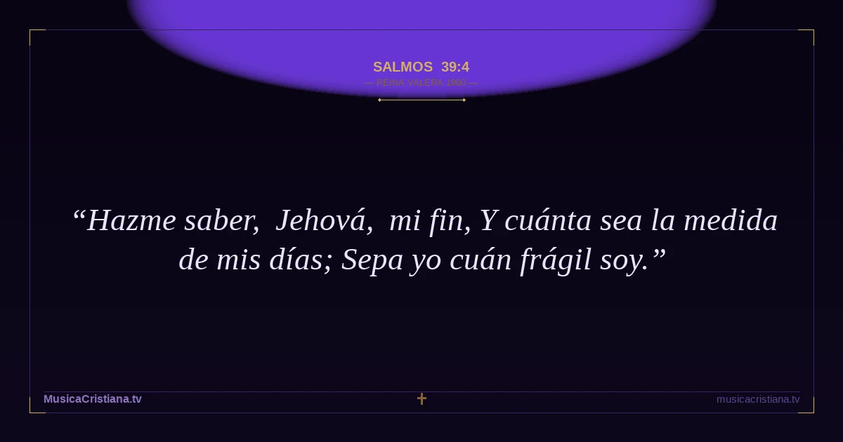 Salmos 39:4 — Biblia Reina Valera 1960 — MusicaCristiana.tv
