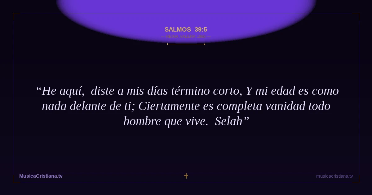 Salmos 39:5 — Biblia Reina Valera 1960 — MusicaCristiana.tv