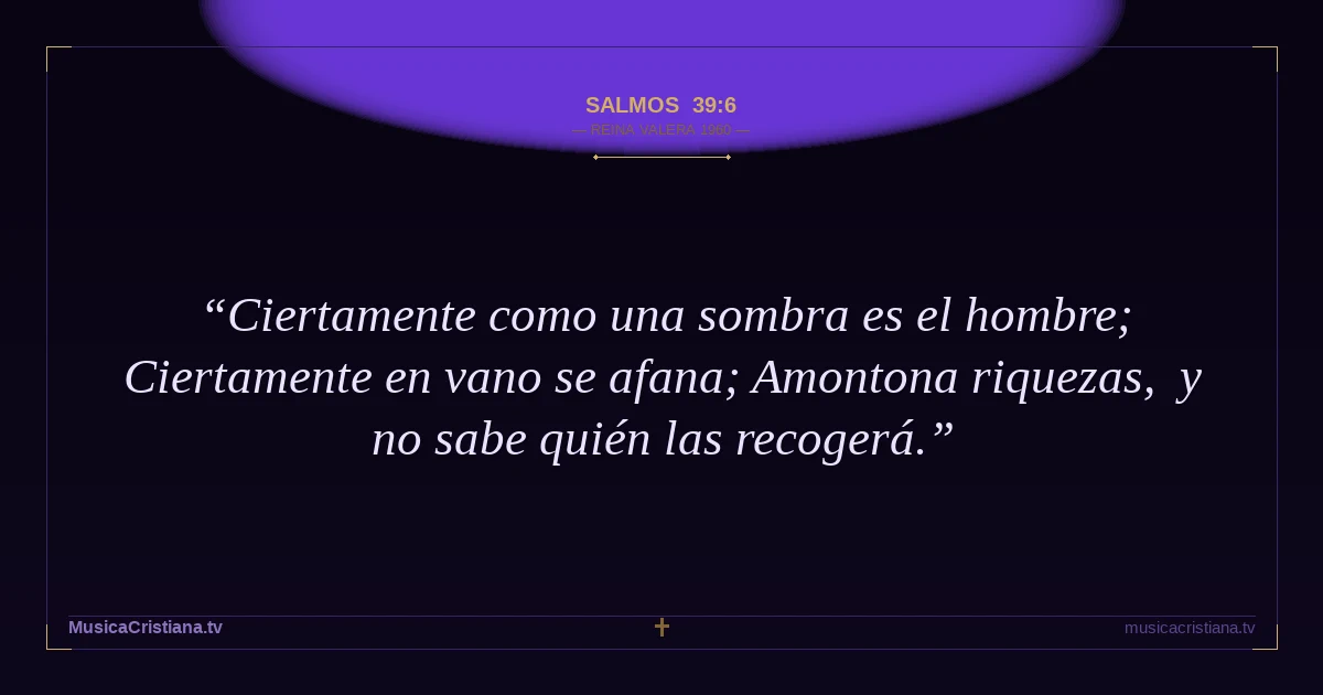 Salmos 39:6 — Biblia Reina Valera 1960 — MusicaCristiana.tv