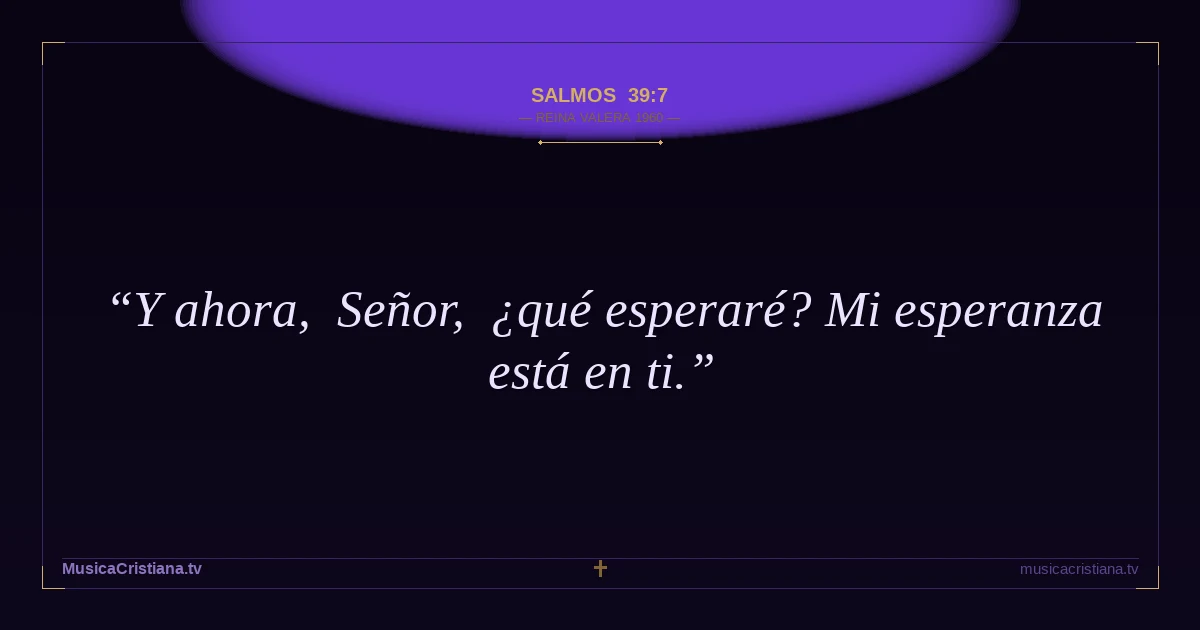 Salmos 39:7 — Biblia Reina Valera 1960 — MusicaCristiana.tv