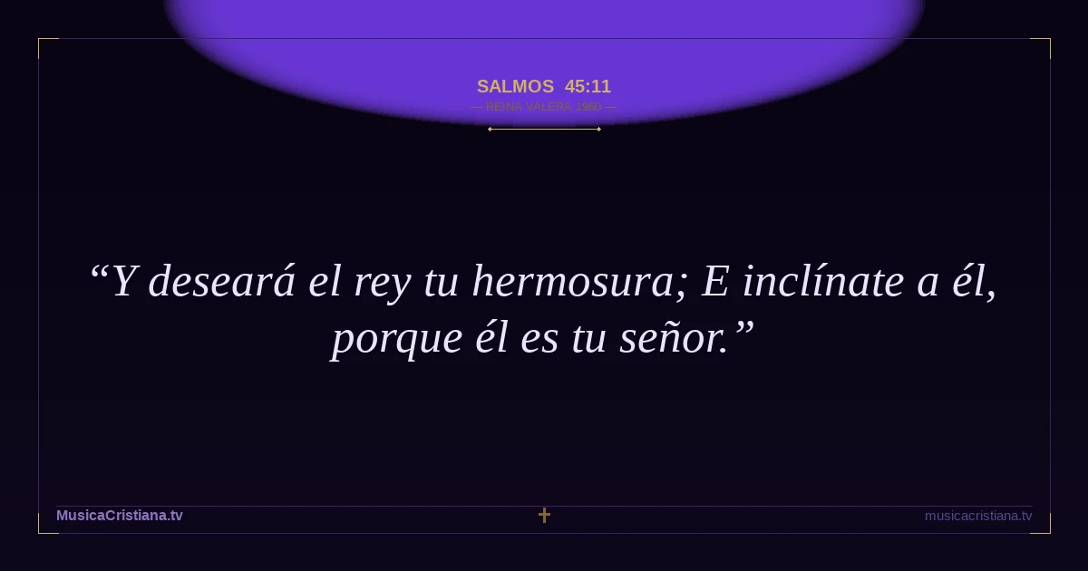 Salmos 45:11 — Biblia Reina Valera 1960 — MusicaCristiana.tv
