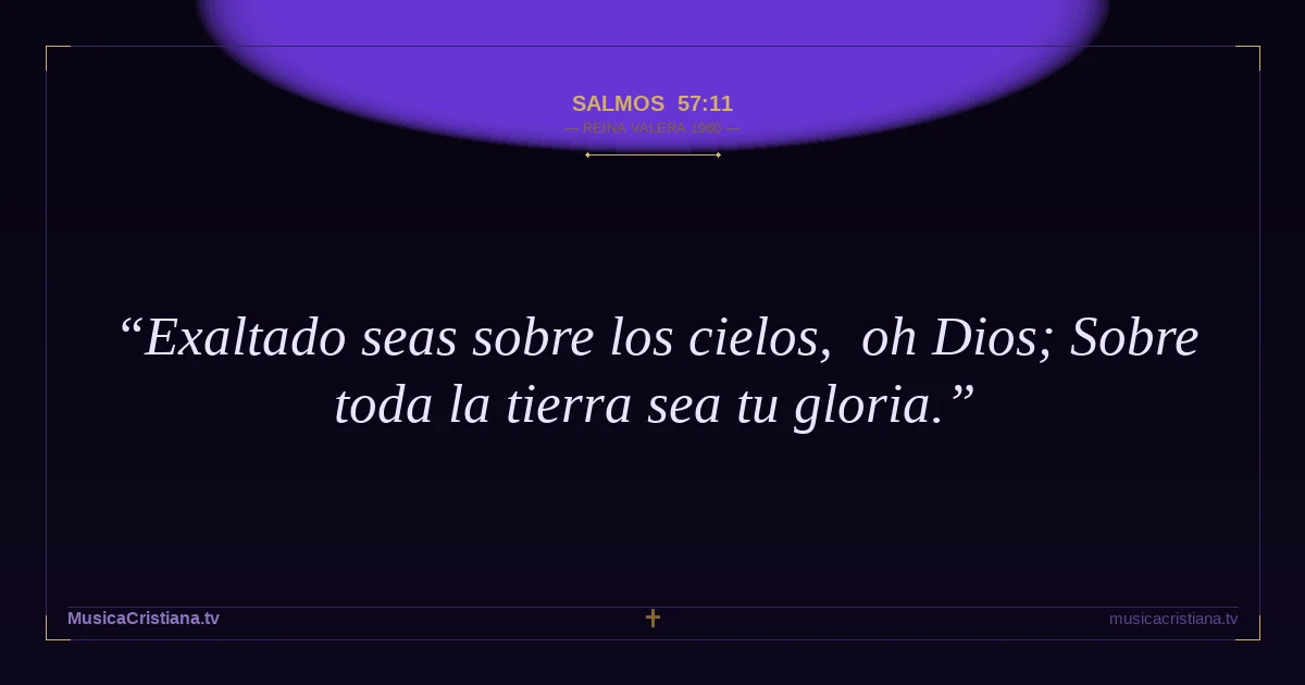 Salmos 57:11 — Biblia Reina Valera 1960 — MusicaCristiana.tv