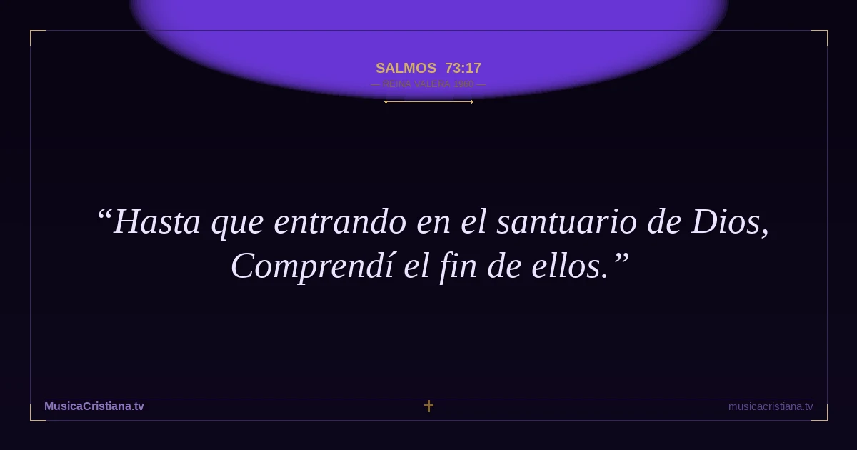 Salmos 73:17 — Biblia Reina Valera 1960 — MusicaCristiana.tv