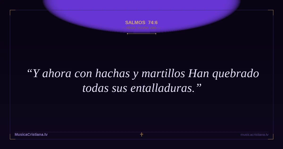 Salmos 74:6 — Biblia Reina Valera 1960 — MusicaCristiana.tv