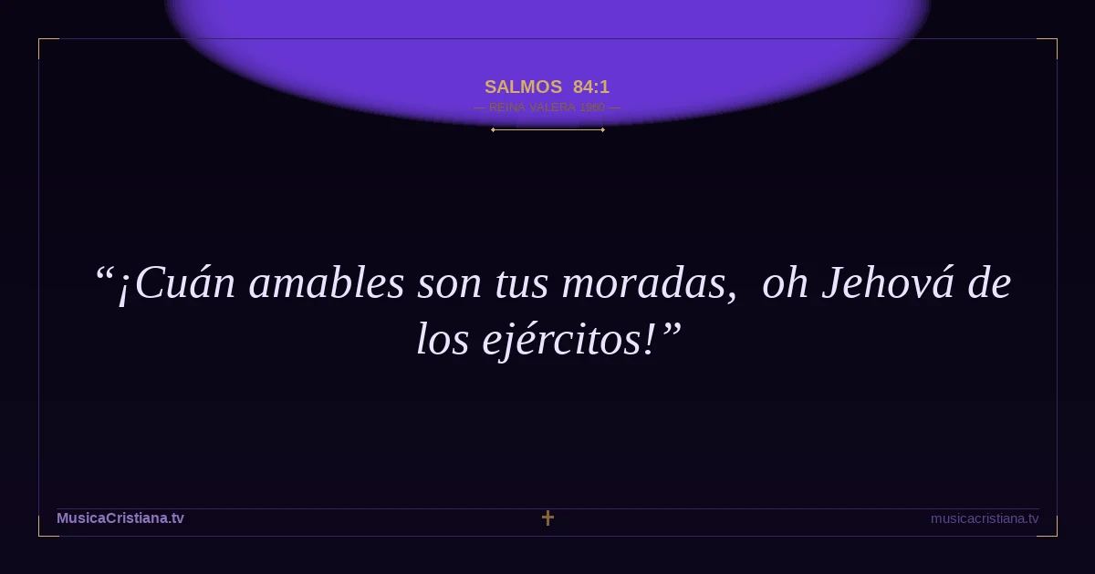 Salmos 84:1 — Biblia Reina Valera 1960 — MusicaCristiana.tv