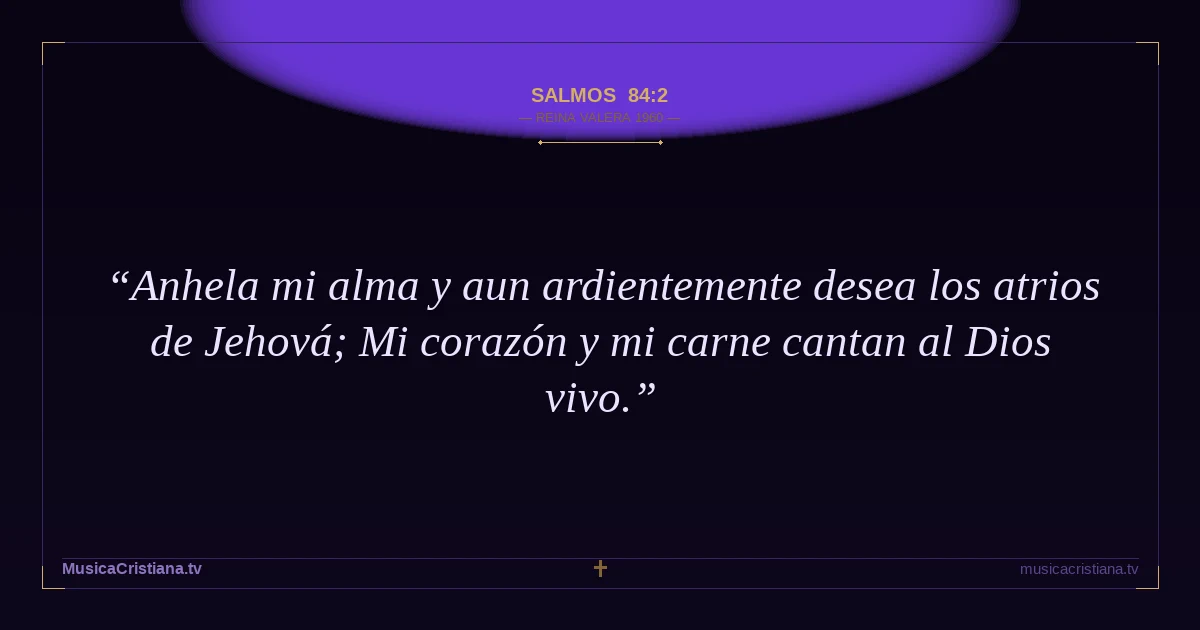 Salmos 84:2 — Biblia Reina Valera 1960 — MusicaCristiana.tv
