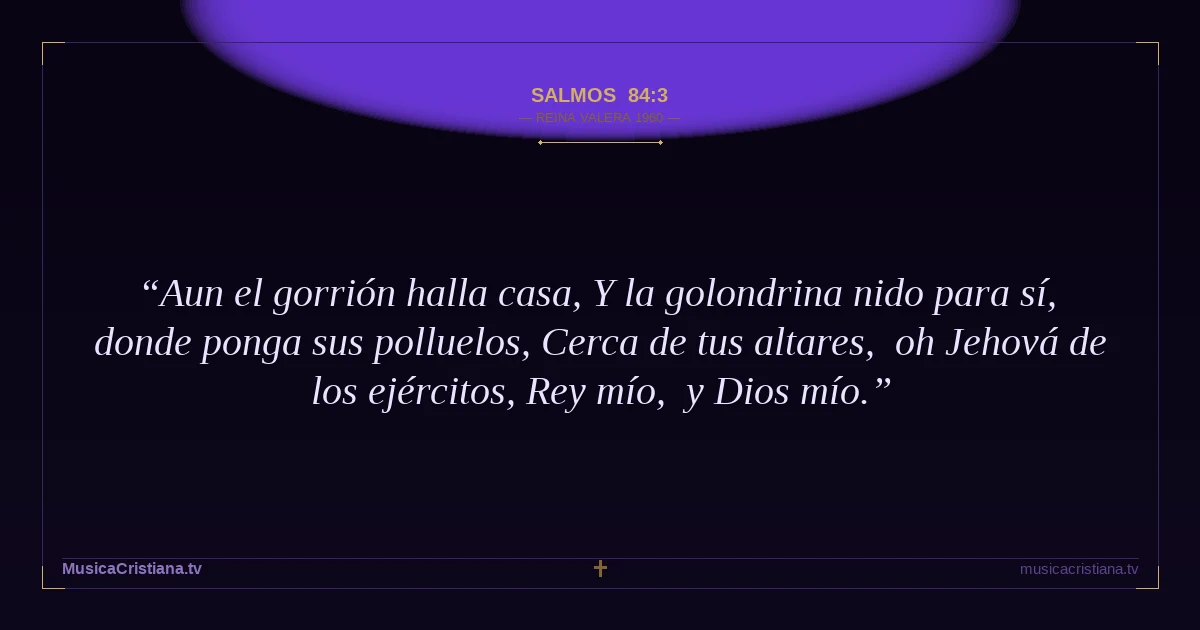 Salmos 84:3 — Biblia Reina Valera 1960 — MusicaCristiana.tv