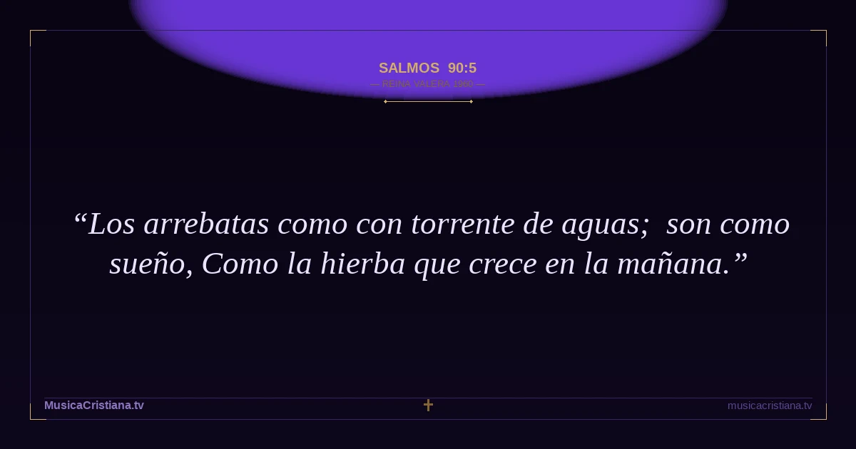 Salmos 90:5 — Biblia Reina Valera 1960 — MusicaCristiana.tv