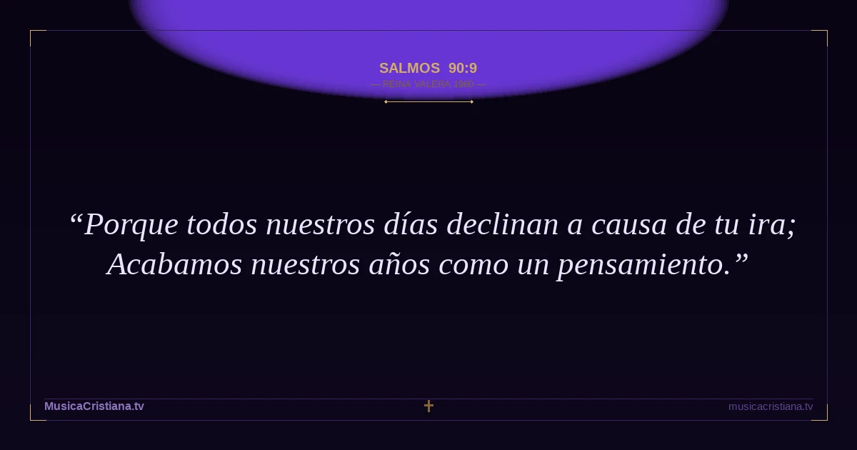 Salmos 90:9 — Biblia Reina Valera 1960 — MusicaCristiana.tv