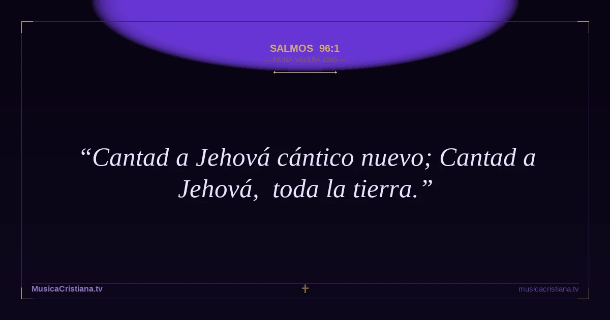 Salmos 96:1 — Biblia Reina Valera 1960 — MusicaCristiana.tv
