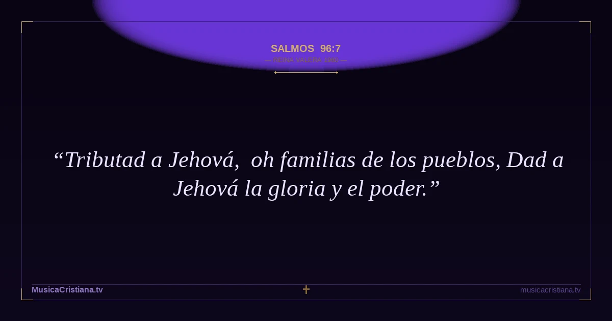 Salmos 96:7 — Biblia Reina Valera 1960 — MusicaCristiana.tv
