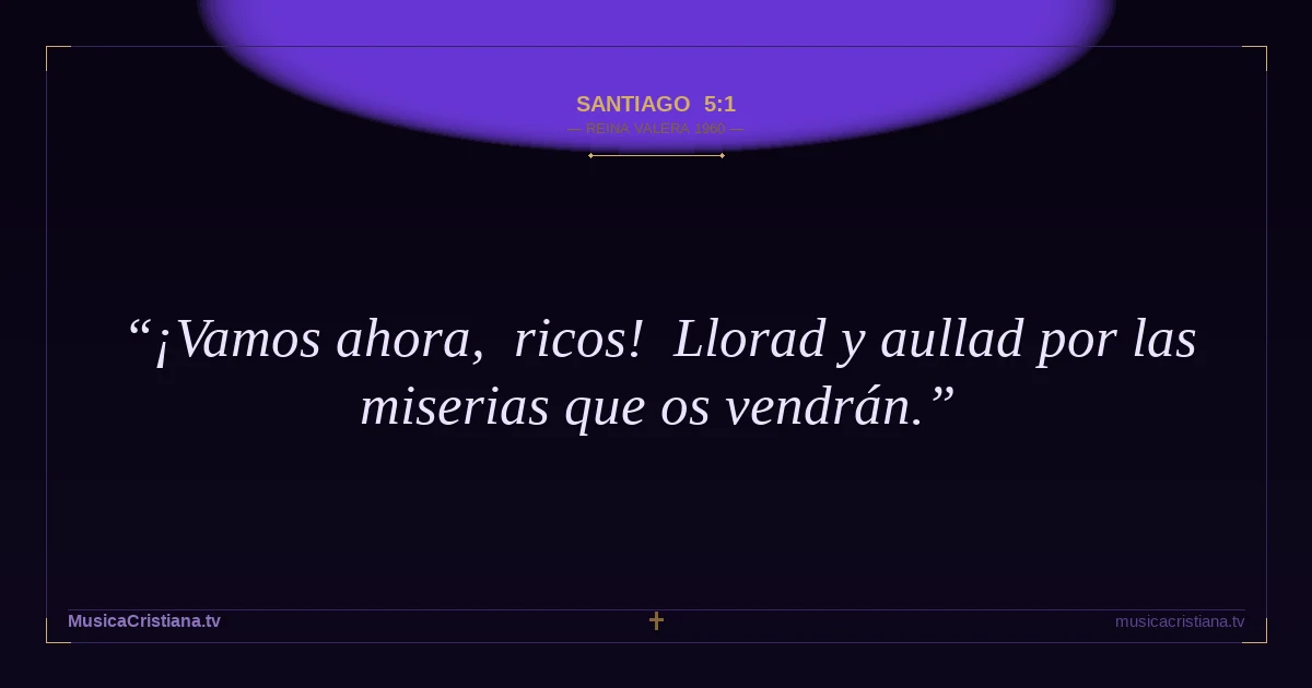 Santiago 5:1 — Biblia Reina Valera 1960 — MusicaCristiana.tv