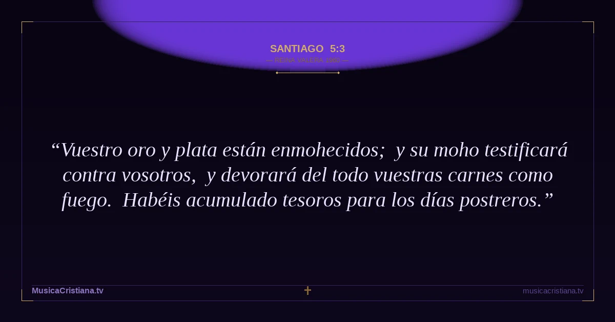 Santiago 5:3 — Biblia Reina Valera 1960 — MusicaCristiana.tv
